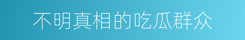 不明真相的吃瓜群众的同义词