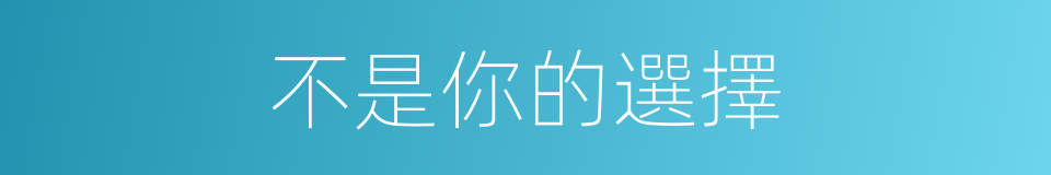 不是你的選擇的同義詞