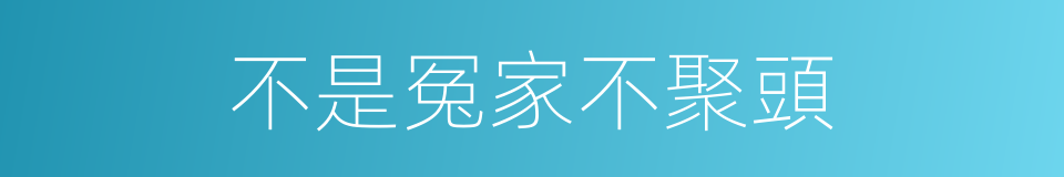 不是冤家不聚頭的意思
