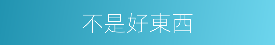 不是好東西的同義詞