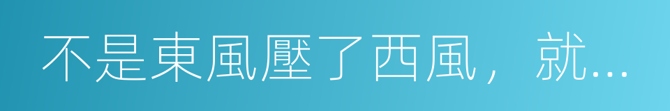 不是東風壓了西風，就是西風壓了東風的意思