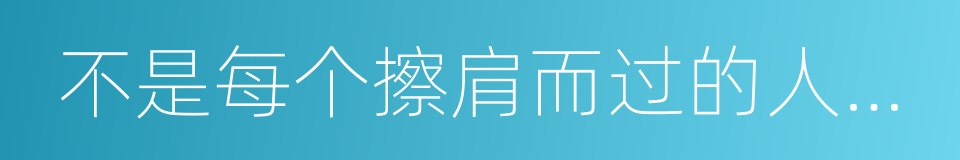 不是每个擦肩而过的人都会相识的同义词