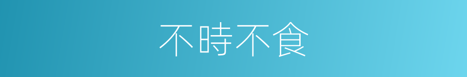 不時不食的意思
