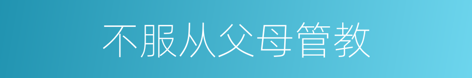 不服从父母管教的同义词