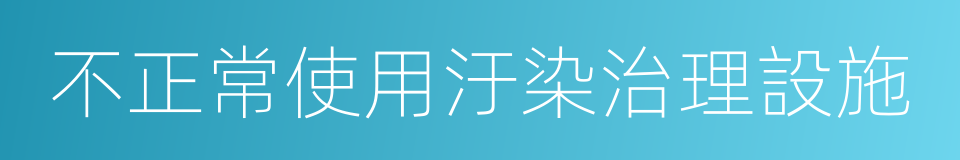 不正常使用汙染治理設施的同義詞