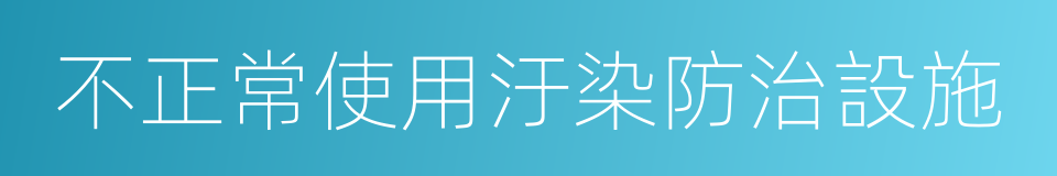 不正常使用汙染防治設施的同義詞