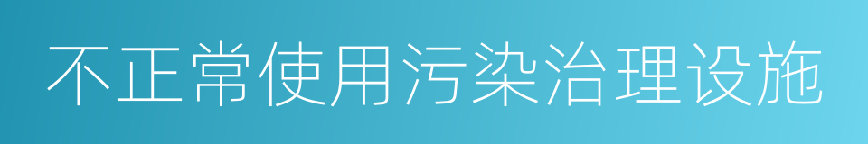 不正常使用污染治理设施的同义词