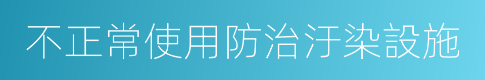 不正常使用防治汙染設施的同義詞