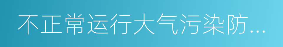 不正常运行大气污染防治设施的同义词