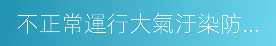 不正常運行大氣汙染防治設施的同義詞