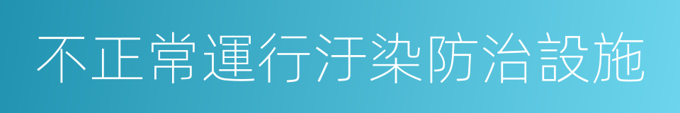 不正常運行汙染防治設施的同義詞