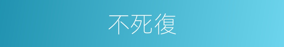 不死復的同義詞