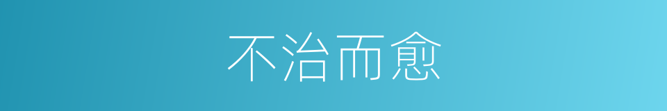 不治而愈的意思