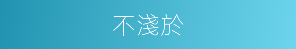 不淺於的同義詞