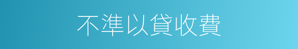 不準以貸收費的同義詞