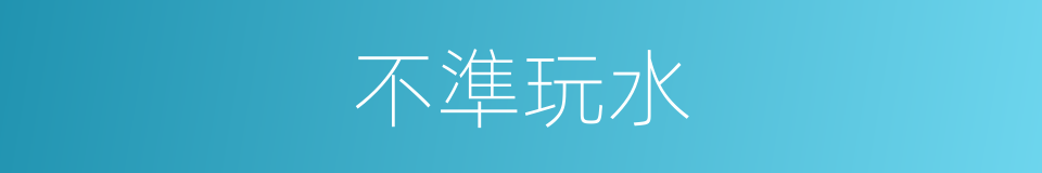 不準玩水的同義詞