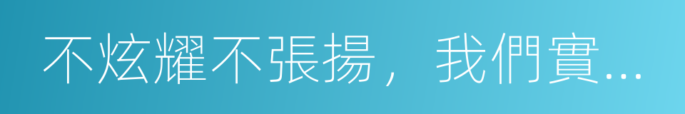 不炫耀不張揚，我們實事求是的同義詞