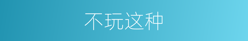 不玩这种的同义词