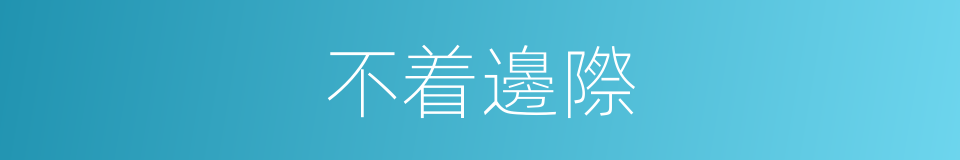 不着邊際的意思