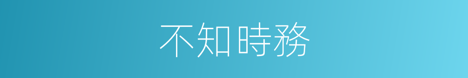 不知時務的同義詞
