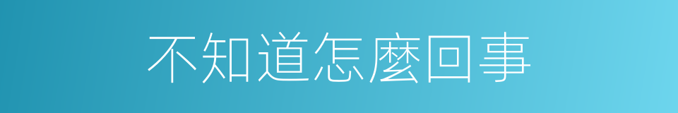 不知道怎麼回事的同義詞