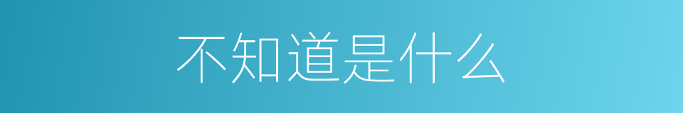 不知道是什么的意思