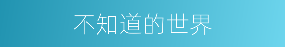 不知道的世界的同义词