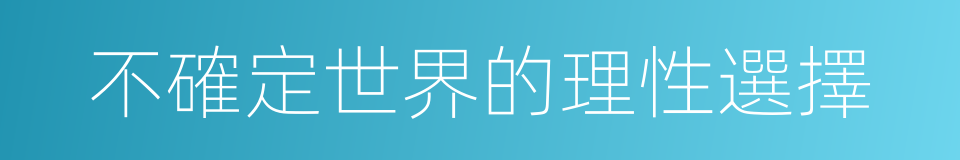 不確定世界的理性選擇的同義詞