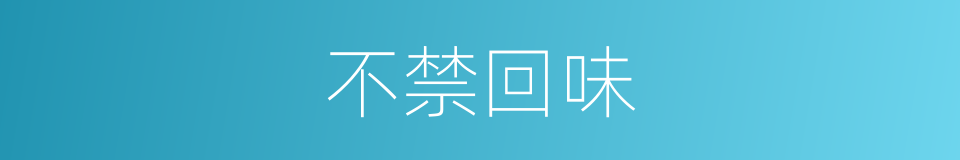 不禁回味的意思