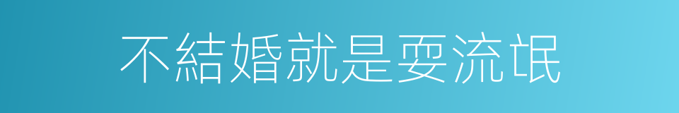 不結婚就是耍流氓的同義詞