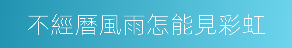 不經曆風雨怎能見彩虹的同義詞