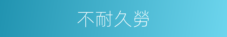 不耐久勞的同義詞