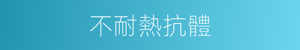 不耐熱抗體的同義詞