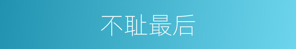 不耻最后的意思