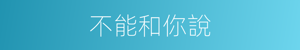 不能和你說的同義詞