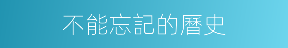不能忘記的曆史的同義詞