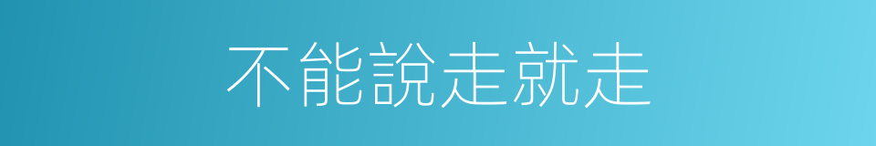 不能說走就走的同義詞