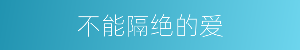 不能隔绝的爱的同义词