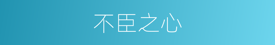 不臣之心的意思