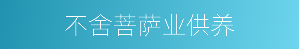 不舍菩萨业供养的同义词