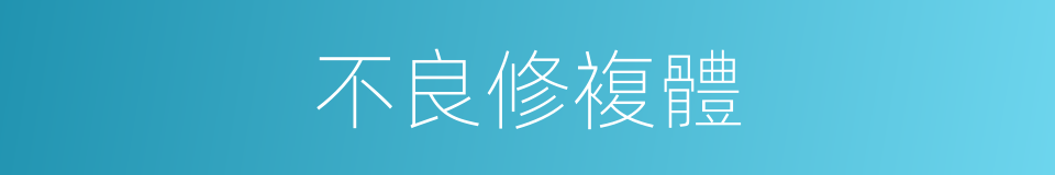 不良修複體的同義詞