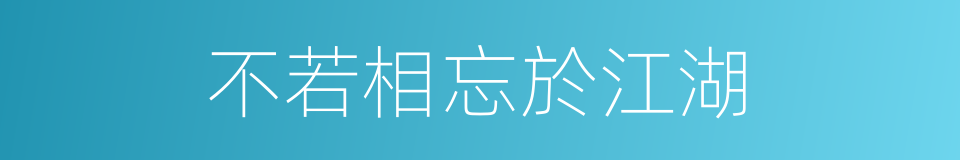 不若相忘於江湖的意思