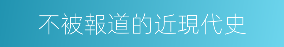 不被報道的近現代史的同義詞