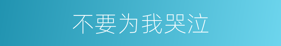 不要为我哭泣的同义词