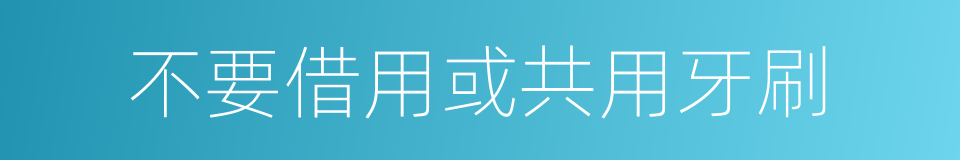 不要借用或共用牙刷的同义词