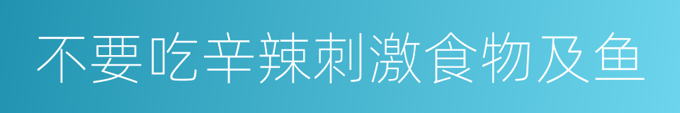 不要吃辛辣刺激食物及鱼的同义词