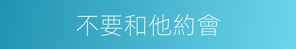 不要和他約會的同義詞