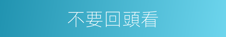 不要回頭看的同義詞