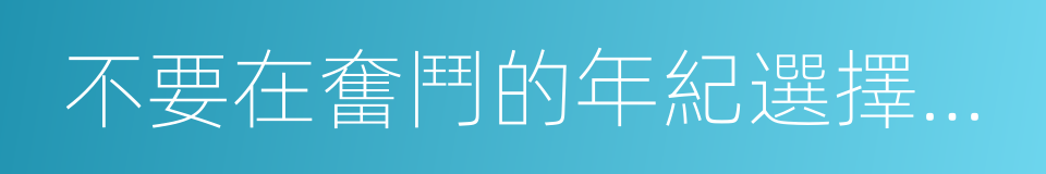 不要在奮鬥的年紀選擇了安逸的同義詞