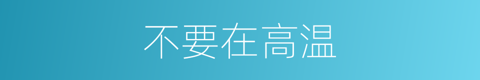 不要在高温的同义词